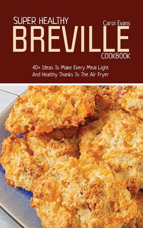 Super Healthy Breville Cookbook: 40+ Ideas To Make Every Meal Light And Healthy Thanks To The Air Fryer (Hardcover)