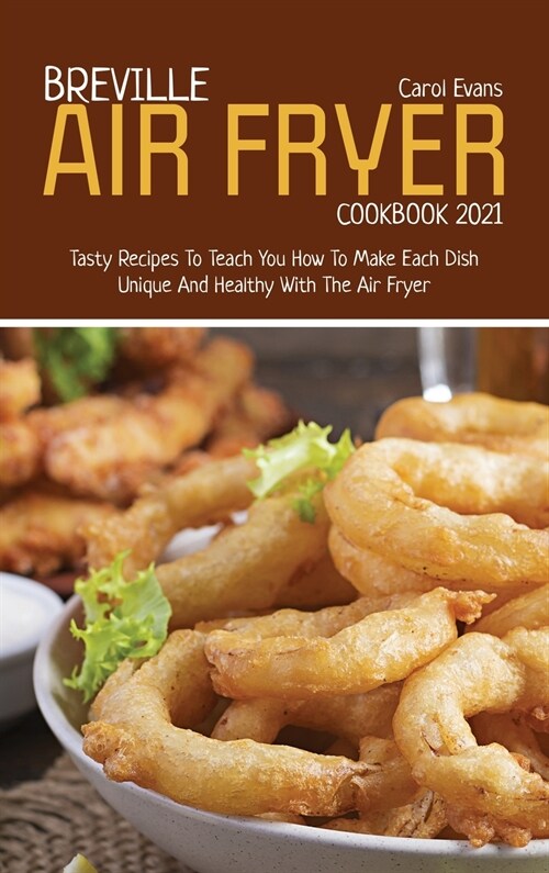 Breville Air Fryer Cookbook 2021: Tasty Recipes To Teach You How To Make Each Dish Unique And Healthy With The Air Fryer (Hardcover)