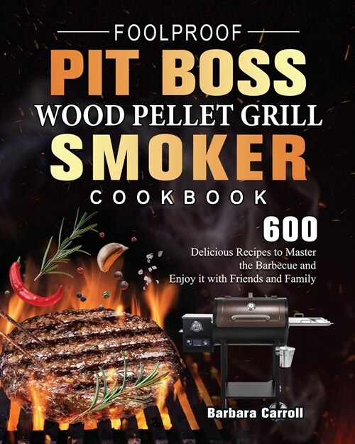 Foolproof Pit Boss Wood Pellet Grill and Smoker Cookbook: 600 Delicious Recipes to Master the Barbecue and Enjoy it with Friends and Family (Paperback)