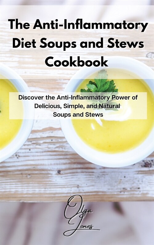 The Anti-Inflammatory Diet Soups and Stews Cookbook: Discover the Anti-Inflammatory Power of Delicious, Simple, and Natural Soups and Stews (Hardcover)