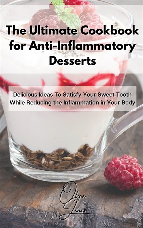 The Ultimate Cookbook for Anti-Inflammatory Desserts: Delicious Ideas To Satisfy Your Sweet Tooth While Reducing the Inflammation in Your Body (Hardcover)