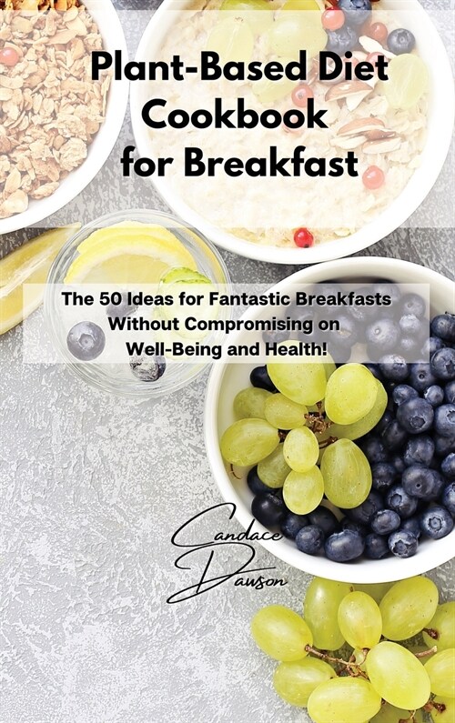 Plant-Based Diet Cookbook for Breakfast: The 50 Ideas for Fantastic Breakfasts Without Compromising on Well-Being and Health! (Hardcover)