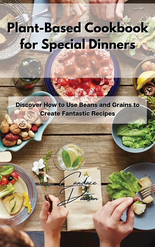 Plant-Based Cookbook for Special Dinners: Discover How to Use Beans and Grains to Create Fantastic Recipes (Hardcover)