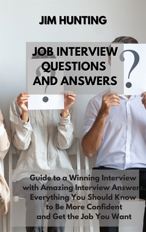 Job Interview Questions and Answers: Guide to a Winning Interview with Amazing Interview Answers. Everything You Should Know to Be More Confident and (Hardcover)