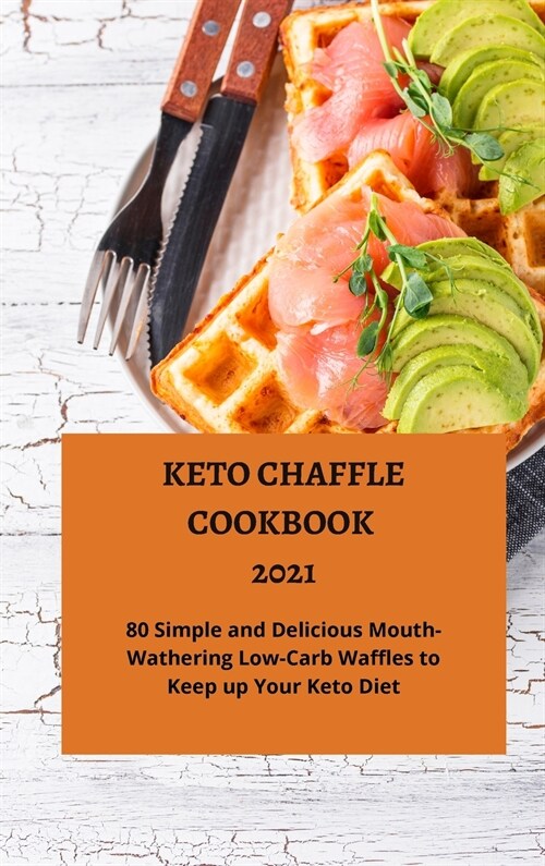 Keto Chaffle Cookbook 2021: 80 Simple and Mouth-Watering Low-Carb Waffles to Keep up Your Keto Diet (Hardcover)