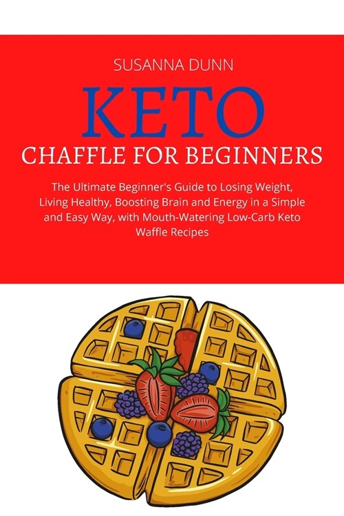 Keto Chaffle for Beginners: The Ultimate Beginners Guide to Losing Weight, Living Healthy, Boosting Brain and Energy in a Simple and Easy Way, wi (Paperback)