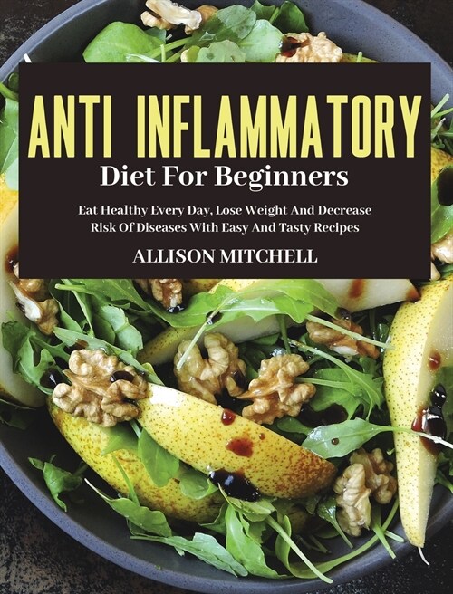 Anti-Inflammatory Diet for Beginners: Eat Healthy Every Day, Lose Weight And Decrease Risk Of Diseases With Easy And Tasty Recipes (Hardcover)