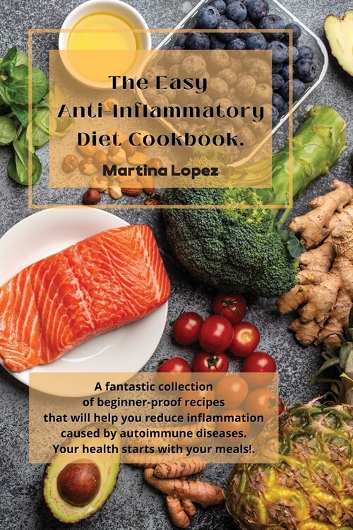 The Easy Anti-Inflammatory Diet Cookbook: A fantastic collection of beginner-proof recipes that will help you reduce inflammation caused by autoimmune (Paperback)