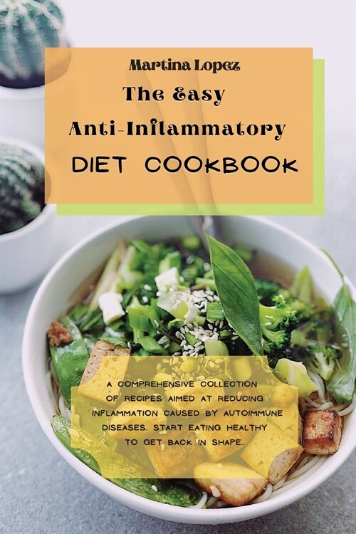 The Easy Anti-Inflammatory Diet Cookbook: A comprehensive collection of recipes aimed at reducing inflammation caused by autoimmune diseases. Start ea (Paperback)