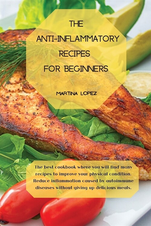 The Anti-Inflammatory Recipes for Beginners: The best cookbook where you will find many recipes to improve your physical condition. Reduce inflammatio (Paperback)