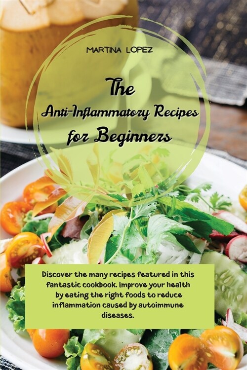 The Anti-Inflammatory Recipes for Beginners: Discover the many recipes featured in this fantastic cookbook. Improve your health by eating the right fo (Paperback)