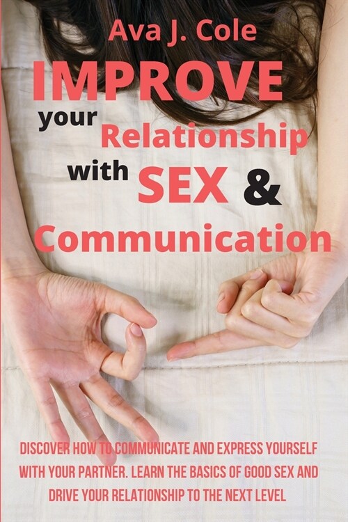 Improve your Relationship with Sex & Communication: Discover How to Communicate and Express Yourself with Your Partner. Learn the basics of Good sex a (Paperback)