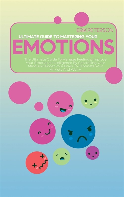 Ultimate Guide to Mastering Your Emotions: The Ultimate Guide To Manage Feelings, Improve Your Emotional Intelligence By Controlling Your Mind And Boo (Hardcover)