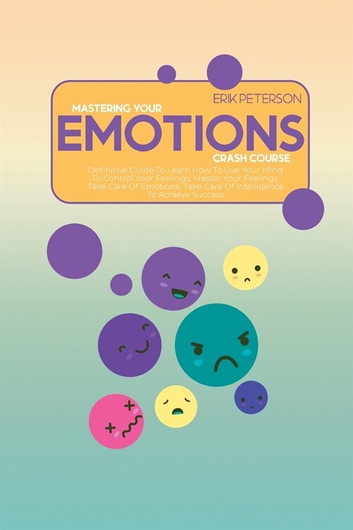 Master Your Emotions Crash Course: Definitive Guide To Learn How To Use Your Mind To Control Your Feelings, Master Your Feelings, Take Care Of Emotion (Paperback)