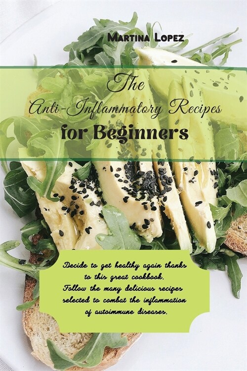The Anti-Inflammatory Recipes for Beginners: Decide to get healthy again thanks to this great cookbook. Follow the many delicious recipes selected to (Paperback)