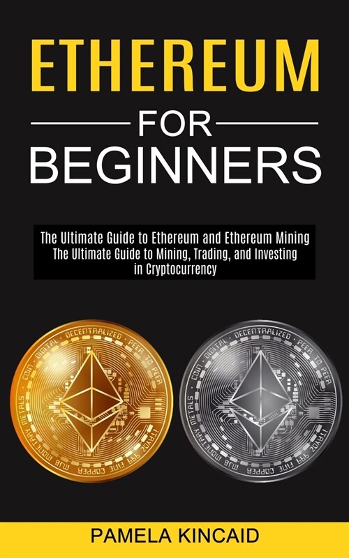 Ethereum for Beginners: The Ultimate Guide to Mining, Trading, and Investing in Cryptocurrency (The Ultimate Guide to Ethereum and Ethereum Mi (Paperback)