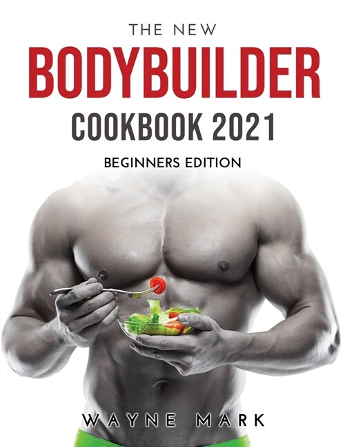 The New Bodybuilder Cookbook 2021: Beginners Edition (Paperback)