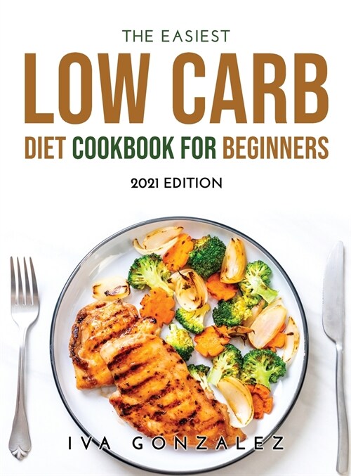 The Easiest Low Carb Diet Cookbook for Beginners: 2021 Edition (Hardcover)