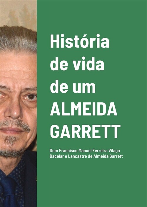 Hist?ia de vida de um ALMEIDA GARRETT: Dom Francisco Manuel Ferreira Vila? Bacelar e Lancastre de Almeida Garrett (Paperback)