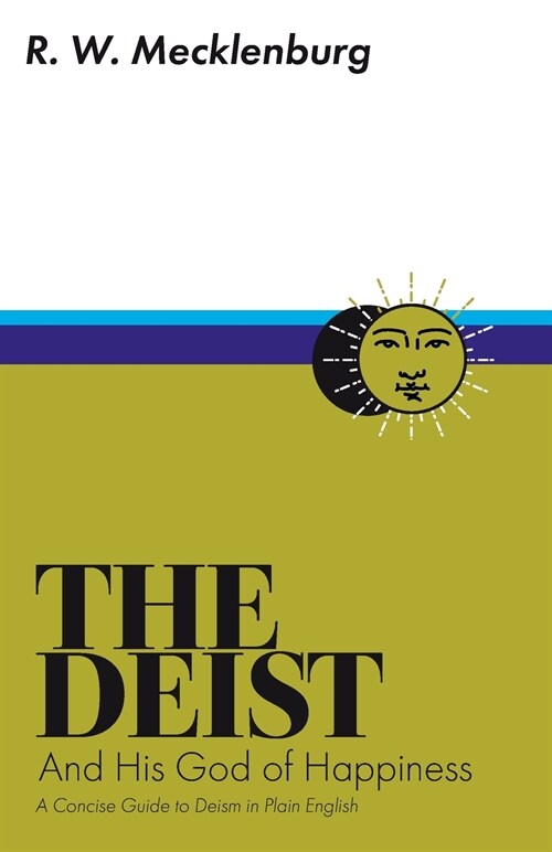 The Deist and His God of Happiness: A Concise Guide to Deism in Plain English (Paperback)