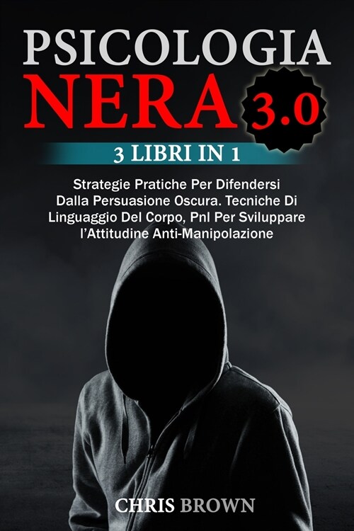 Psicologia Nera 3.0: Strategie Pratiche Per Difendersi Dalla Persuasione Oscura. Tecniche Di Linguaggio Del Corpo, Pnl Per Sviluppare lAtt (Paperback)