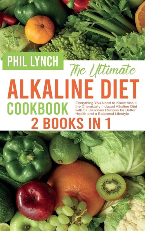 The Ultimate Alkaline Diet Cookbook: 2 Books in 1: Everything You Need to Know About the Chemically Induced Alkaline Diet with 57 Delicious Recipes fo (Hardcover)