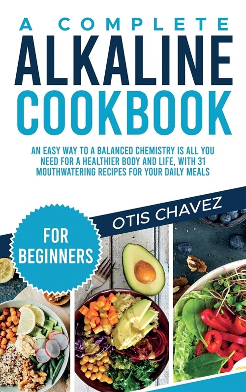 A Complete Alkaline Cookbook for Beginners: An Easy Way to a Balanced Chemistry is All You Need for a Healthier Body and Life, with 31 Mouthwatering R (Hardcover)