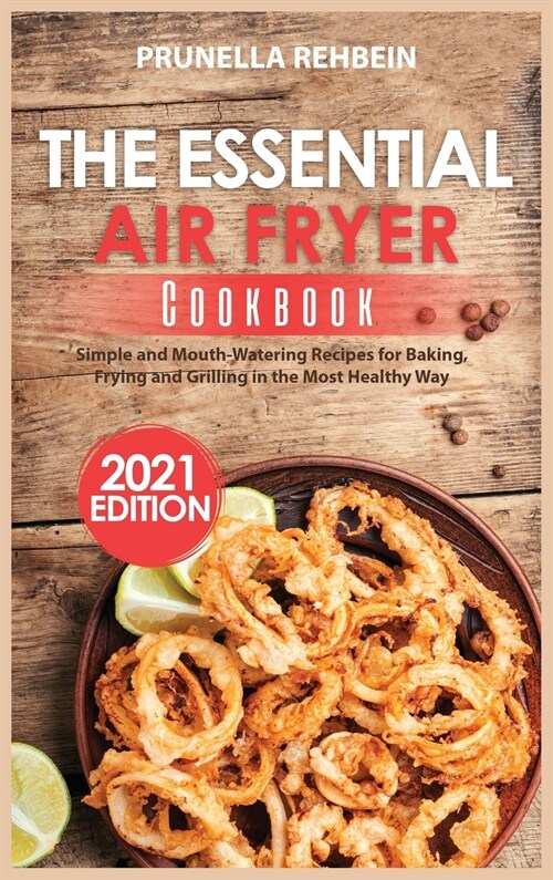 The Essential Air Fryer Cookbook (2021 Edition): Simple and Mouth-Watering Recipes for Baking, Frying and Grilling in the Most Healthy Way (Hardcover)