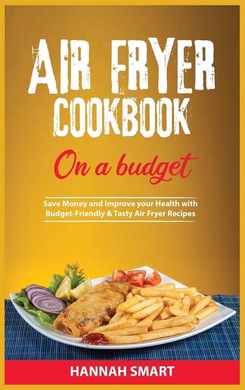 Air Fryer Cookbook on a Budget: Save Money and Improve your Health with Budget-Friendly and Tasty Air Fryer Recipes (Hardcover)