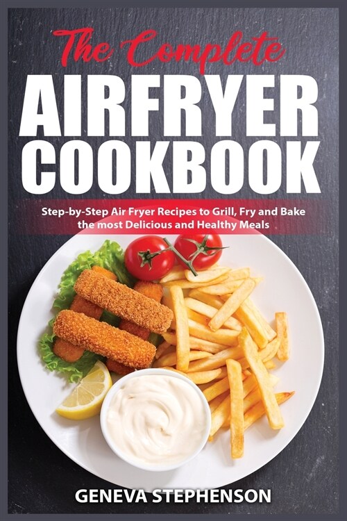 The Complete Air Fryer Cookbook: Step-by-Step Air Fryer Recipes to Grill, Fry and Bake the most Delicious and Healthy Meals (Paperback)