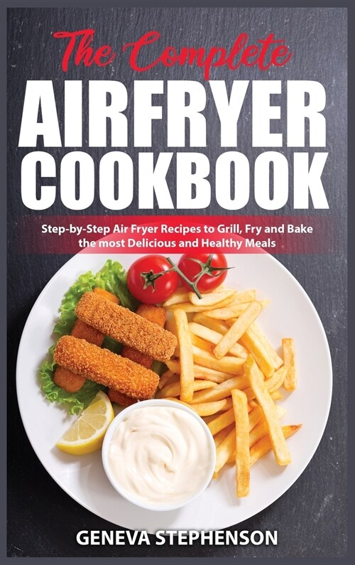 The Complete Air Fryer Cookbook: Step-by-Step Air Fryer Recipes to Grill, Fry and Bake the most Delicious and Healthy Meals (Hardcover)