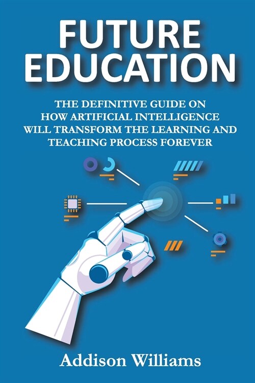 Future Education: The Definitive Guide on How Artificial Intelligence Will Transform the Learning and Teaching Process Forever (Paperback)