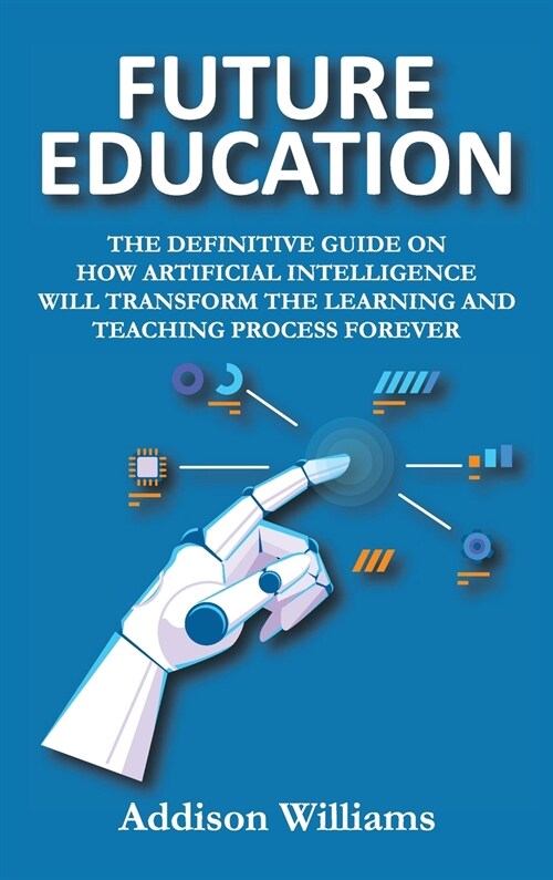 Future Education: The Definitive Guide on How Artificial Intelligence Will Transform the Learning and Teaching Process Forever (Hardcover)