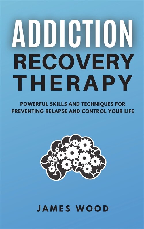 ADDICTION RECOVERY Therapy Powerful Skills and Techniques for Preventing Relapse and Control Your Life (Hardcover)