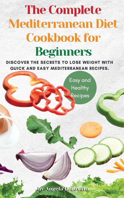 The Complete Mediterranean Diet Cookbook for Beginners: Discover the secrets to lose weight with Quick And Easy Mediterranean Recipes. (Hardcover)