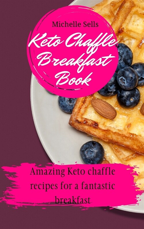 Keto Chaffle Breakfast Book: Amazing keto chaffle recipes for a fantastic breakfast (Hardcover)