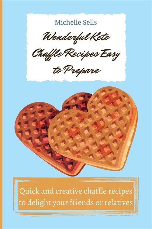 Wonderful Keto Chaffle recipes easy to prepare: Quick and creative chaffle recipes to delight your friends or relatives (Paperback)