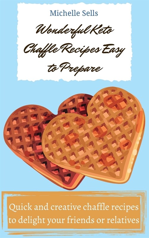 Wonderful Keto Chaffle recipes easy to prepare: Quick and creative chaffle recipes to delight your friends or relatives (Hardcover)