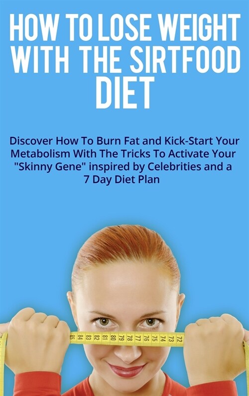 How to Lose Weight with the Sirtfood Diet: Discover How To Burn Fat and Kick-Start Your Metabolism With The Tricks To Activate Your Skinny Gene insp (Hardcover, 4, Sirtfood Diet)