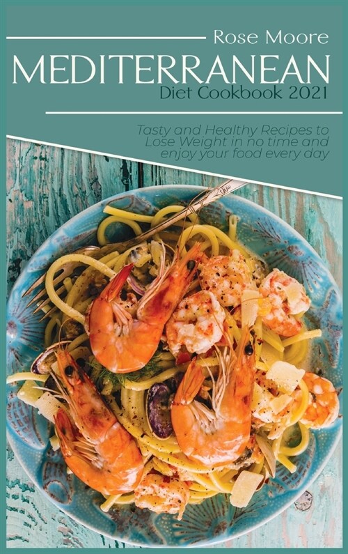 Mediterranean Diet Cookbook 2021: Tasty and Healthy Recipes to Lose Weight in no time and enjoy your food every day (Hardcover)