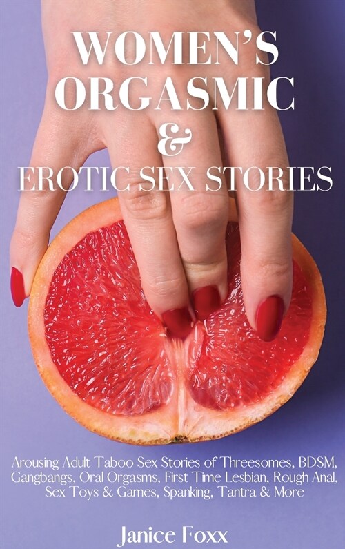 Womens Orgasmic & Erotic Sex Stories: Arousing Adult Taboo Sex Stories of Threesomes, BDSM, Gangbangs, Oral Orgasms, First Time Lesbian, Rough Anal, (Hardcover)