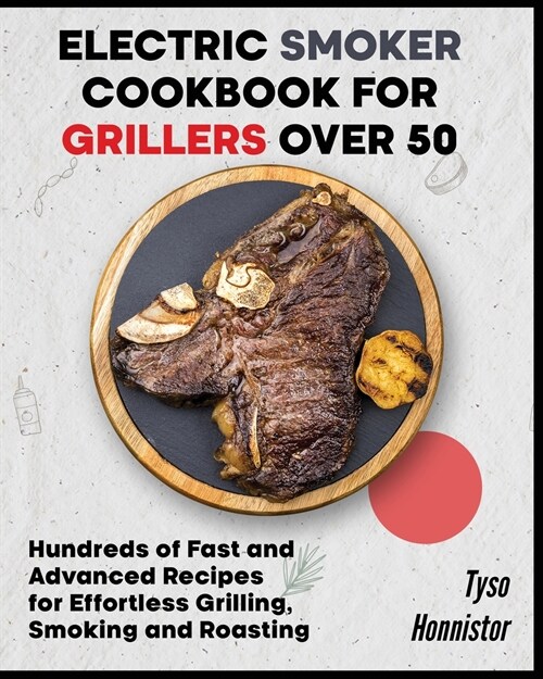 Electric Smoker Cookbook for Grillers over 50: Hundreds of Fast and Advanced Recipes for Effortless Grilling, Smoking and Roasting (Paperback)