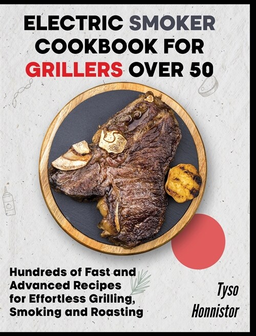 Electric Smoker Cookbook for Grillers over 50: Hundreds of Fast and Advanced Recipes for Effortless Grilling, Smoking and Roasting (Hardcover)