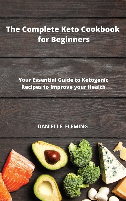 The Complete Keto Cookbook for Beginners: Your Essential Guide to Ketogenic Recipes to Improve your Health (Hardcover)