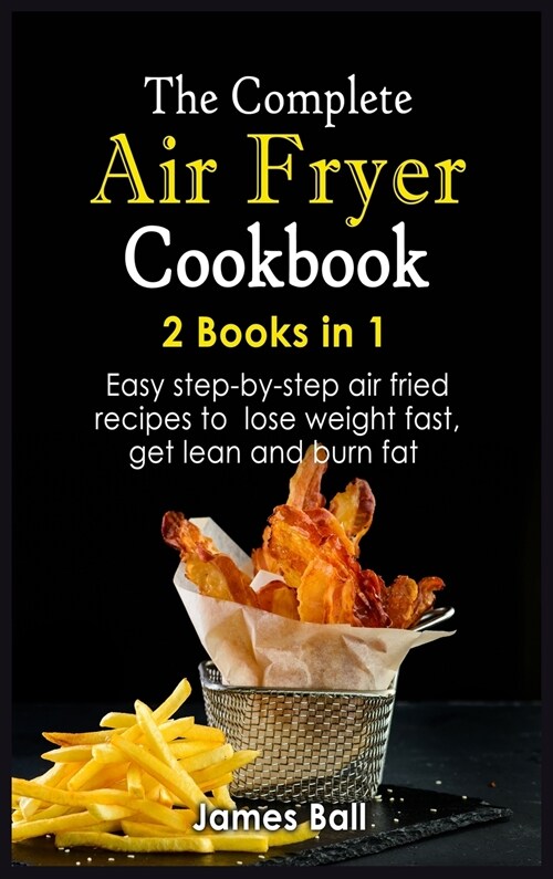 The Complete Air Fryer Cookbook: 2 books in 1: Easy step-by-step air fried recipes to lose weight fast, get lean and burn fat (Hardcover)