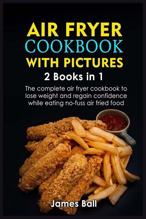 Air Fryer Cookbook with Pictures: 2 books in 1 The complete air fryer cookbook to lose weight and regain confidence while eating no-fuss air fried foo (Paperback)
