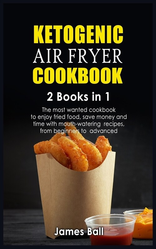 Ketogenic Air Fryer Cookbook: 2 books in 1: The most wanted cookbook to enjoy fried food, save money and time with mouth-watering recipes, from begi (Hardcover)