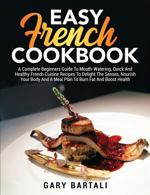 Easy French Cookbook: A Complete Beginners Guide To Mouth-Watering, Quick And Healthy French Cuisine Recipes To Delight The Senses, Nourish (Paperback)
