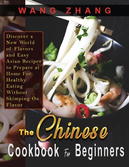 The Chinese Cookbook For Beginners: Discover a New World of Flavors and Easy Asian Recipes to Prepare at Home For Healthy Eating Without Skimping On F (Paperback)