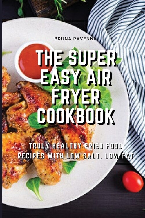 The Super Easy Air Fryer Cookbook: Truly Healthy Fried Food Recipes with Low Salt, Low Fat (Paperback)